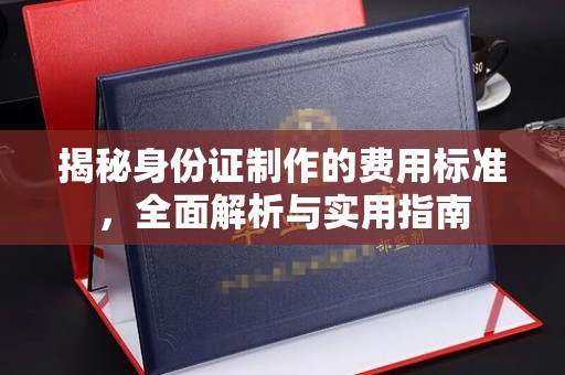 沁阳揭秘身份证制作的费用标准，全面解析与实用指南